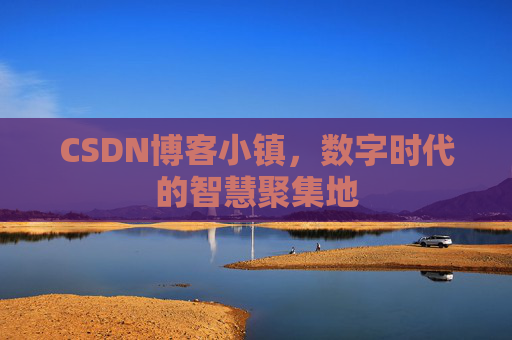 CSDN博客小镇,数字时代的智慧聚集地