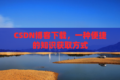 CSDN博客下载,一种便捷的知识获取方式